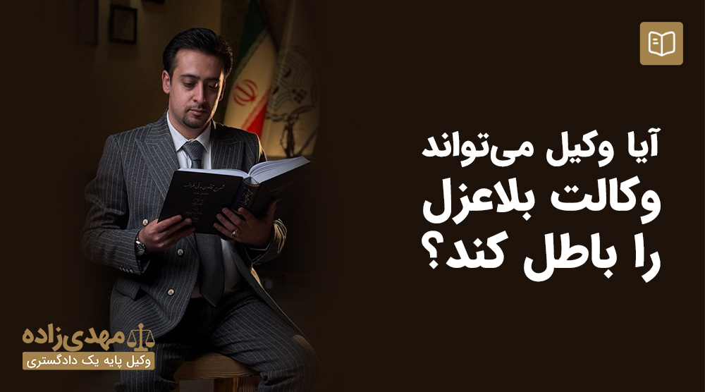 آیا وکیل می تواند وکالت بلاعزل را باطل کند؟